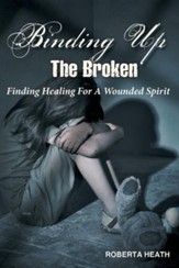 Binding Up the Broken: Finding Healing for a Wounded Spirit