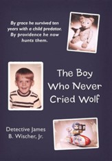 The Boy Who Never Cried Wolf: By Grace He Survived Ten Years with a Child Predator. by Providence He Now Hunts Them