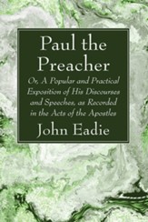 Paul the Preacher: Or, a Popular and Practical Exposition of His Discourses and Speeches, as Recorded in the Acts of the Apostles