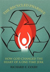 The Recycled Pharisee: How God Changed the Heart of a One-Time Jerk