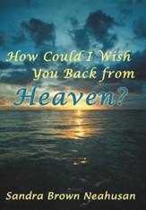 How Could I Wish You Back from Heaven?