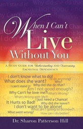 When I Can't Live Without You: A Study Guide For Understanding And Overcoming Emotional Dependency