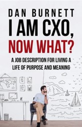 I Am Cxo, Now What?: A Job Description for Living a Life of Purpose and Meaning