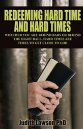 Redeeming Hard Time and Hard Times: Whether You Are Behind Bars or Behind the Eight Ball, Hard Times Are Times to Get Close to God