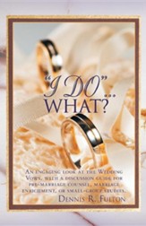 I Do...What?: An Engaging Look at the Wedding Vows, with a Discussion Guide for Pre-Marriage Counsel, Marriage Enrichment, or Small