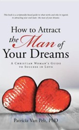 How to Attract the Man of Your Dreams: A Christian Woman's Guide to Success in Love