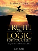 Leaders Guide Truth and Logic for Your Teen: Giving Our Teens a Solid Foundation of Truth