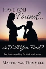 Have You Found... or Will You Find?: For Those Searching for Their Soul Mates