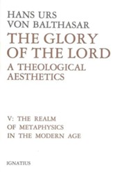 Glory of the Lord Volume V: A Theological Aesthetics: The Realm of Metaphysics in the Modern Age
