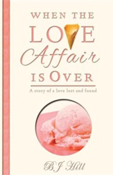 When the Love Affair Is Over: A Story of a Love Lost and Found