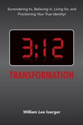 3: 12 Transformation: Surrendering To, Believing In, Living For, and Proclaiming Your True Identity!