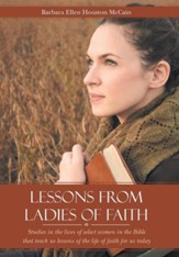 Lessons from Ladies of Faith: Studies in the Lives of Select Women in the Bible That Teach Us Lessons of the Life of Faith for Us Today