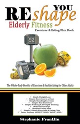 Reshape You Elderly Fitness Exercises & Eating Plan Book: A Fitness Book of Simple Exercises & Eating Plans for the Elderly