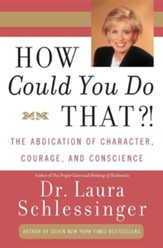 How Could You Do That?!: Abdication of Character, Courage, and Conscience, the