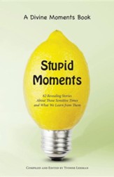 Stupid Moments: 62 Revealing Stories about Those Sensitive Times and What We Learn from Them