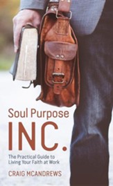 Soul Purpose Inc.: The Practical Guide to Living Your Faith at Work