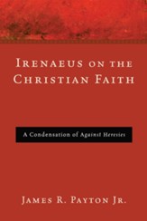 Irenaeus on the Christian Faith: A Condensation of Against Heresies