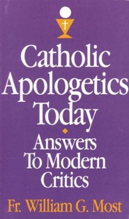 Catholic Apologetics Today : Answers to Modern Critics : Does It Make Sense to Believe William G. Most