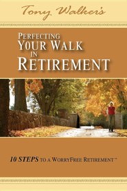 Perfecting Your Walk in Retirement: 10 Steps to a WorryFree Retirement Tony Walker
