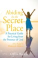 Abiding in the Secret Place: A Practical Guide for Living from the Presence of God