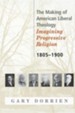 The Making Of American Liberal Theology: Imagining Progressive Religion 1805-1900