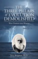 The Three Pillars of Evolution Demolished: Why Darwin Was Wrong