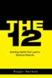 The 12: Building Habits That Lead to Spiritual Maturity
