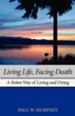 Living Life, Facing Death: A Better Way of Living and Dying