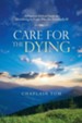 Care for the Dying: A Practical Biblical Guide for Ministering to People Who Are Terminally Ill