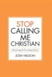 Stop Calling Me Christian: Discovering the True Gospel of Jesus