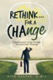 Rethink...For a Change: Transformed Living Through Transformed Thinking