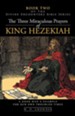 The Three Miraculous Prayers of King Hezekiah: A Good Man's Example for Our Own Troubled Times