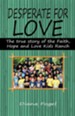 Desperate for Love: The True Story of the Faith, Hope, and Love Kids Ranch