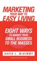 Marketing Your Way to Easy Living: Eight Ways to Market Your Small Business to the Masses