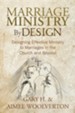 Marriage Ministry by Design: Designing Effective Ministry to Marriages in the Church and Beyond