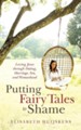 Putting Fairy Tales to Shame: Loving Jesus Through Dating, Marriage, Sex, and Womanhood