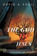 The God of Jesus: A Comprehensive Examination of the Nature of the Father, Son and Spirit