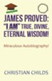 James Proved: I Am True, Divine, Eternal Wisdom!: Miraculous Autobiography!