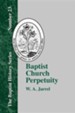 Baptist Church Perpetuity: Or the Continuous Existence of Baptist Churches from the Apostolic to the Present Day Demonstrated by the Bible and by