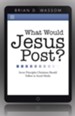 What Would Jesus Post?: Seven Principles Christians Should Follow in Social Media