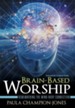 Brain-Based Worship: Remembering the Mind-Body Connection