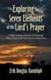 Exploring the Seven Elements of the Lord's Prayer: A Thought-Provoking Journey Into the Practical and Biblical Principles of the Prayer Given to Us by