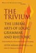 The Trivium: The Liberal Arts of Logic, Grammar, and Rhetoric