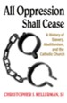 All Oppression Shall Cease: A History of Slavery, Abolitionism, and the Catholic Church