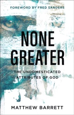 None Greater: The Undomesticated Attributes of God  -     By: Matthew Barrett
