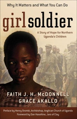 Girl Soldier: A Story of Hope for Northern Uganda's Children - eBook  -     By: Faith J.H. McDonnell, Grace Akallo
