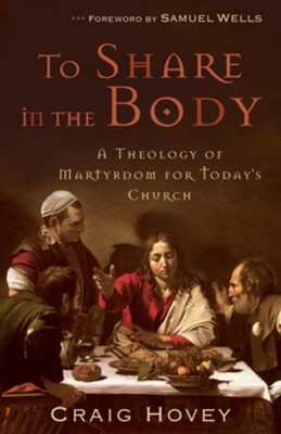 To Share in the Body: A Theology of Martyrdom for Today's Church - eBook  -     By: Craig Hovey

