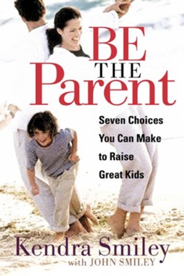 Be the Parent: Seven Choices You can Make to Raise Great Kids - eBook  -     By: Kendra Smiley
