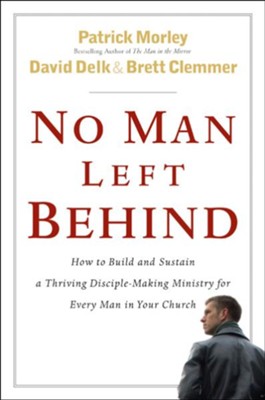 No Man Left Behind: How to Build and Sustain a Thriving Disciple-Making Ministry for Every Man in Your Church - eBook  -     By: Patrick Morley, David Delk, Brett Clemmer

