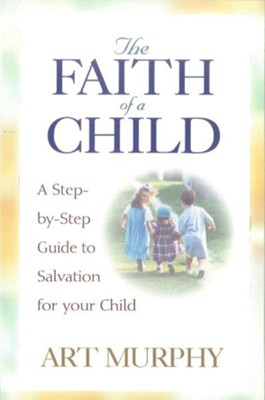 The Faith of a Child: A Step-by-Step Guide to Salvation for Your Child - eBook  -     By: Art Murphy
